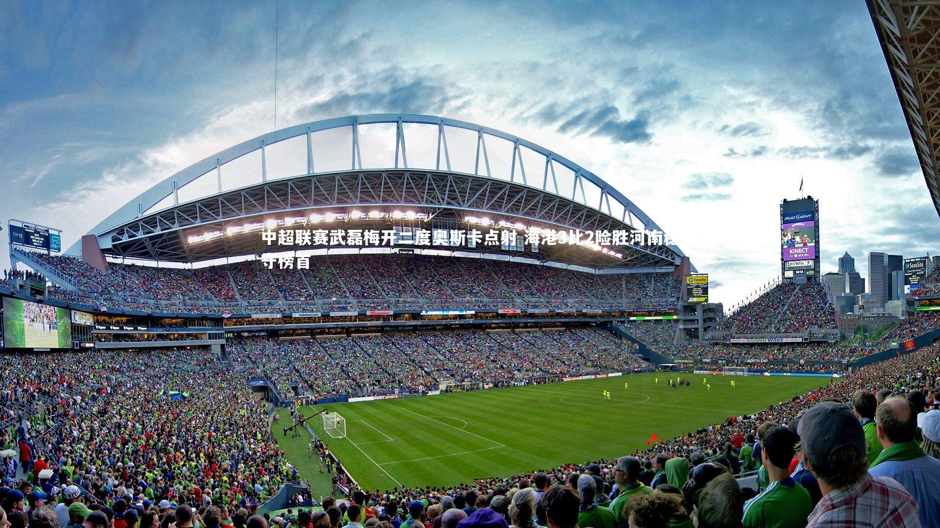 中超联赛武磊梅开二度奥斯卡点射 海港3比2险胜河南稳守榜首