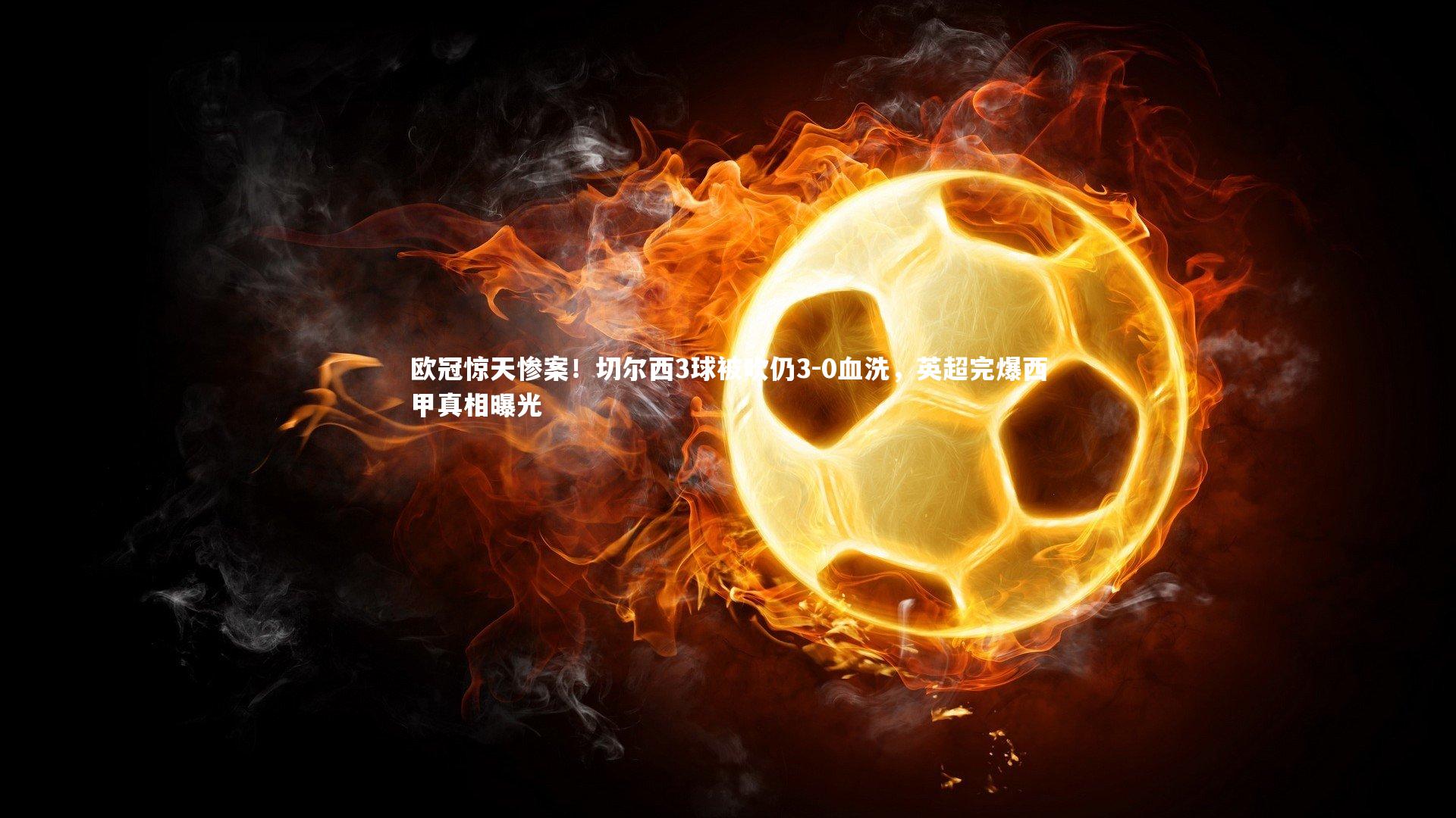 欧冠惊天惨案！切尔西3球被吹仍3-0血洗，英超完爆西甲真相曝光