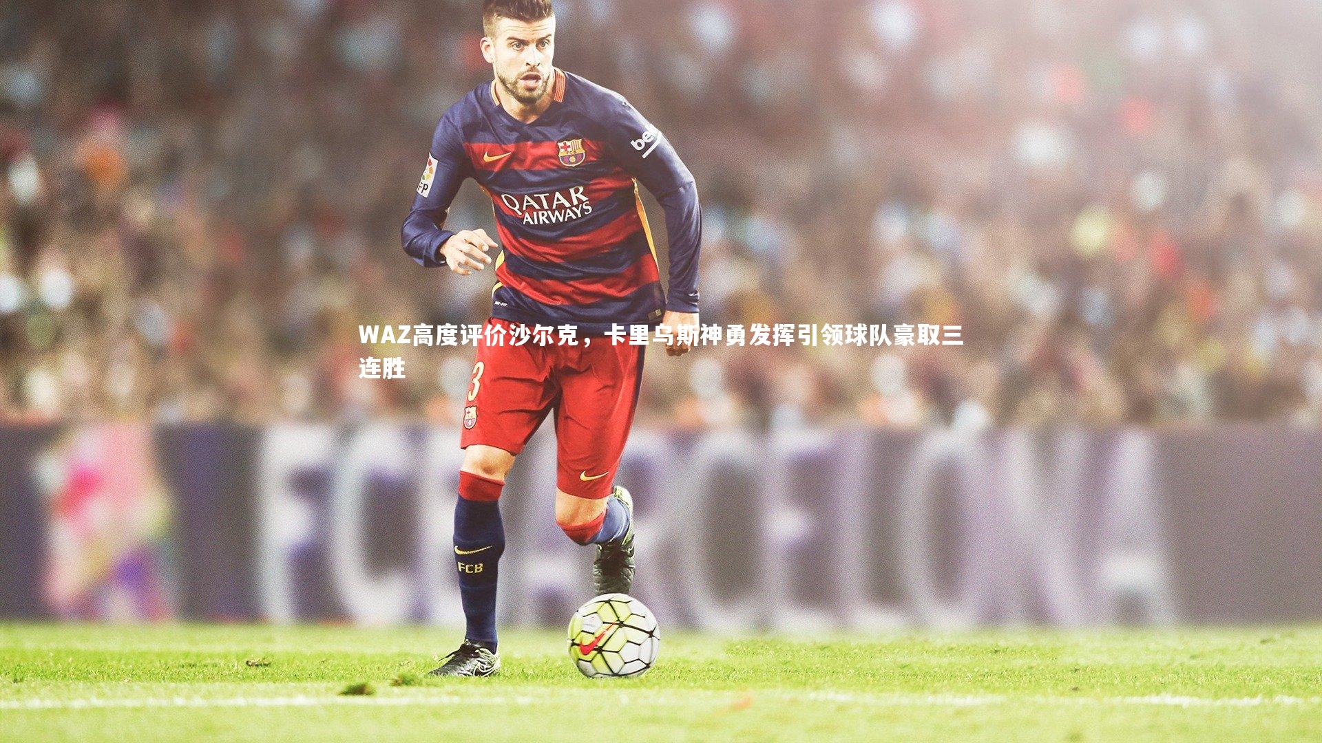 WAZ高度评价沙尔克，卡里乌斯神勇发挥引领球队豪取三连胜