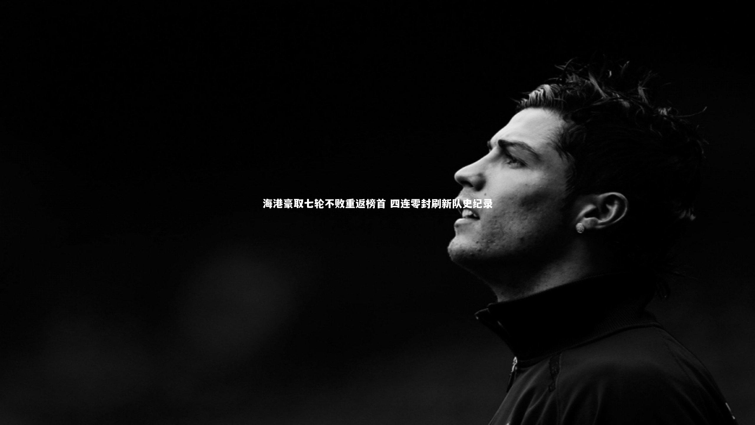 海港豪取七轮不败重返榜首 四连零封刷新队史纪录