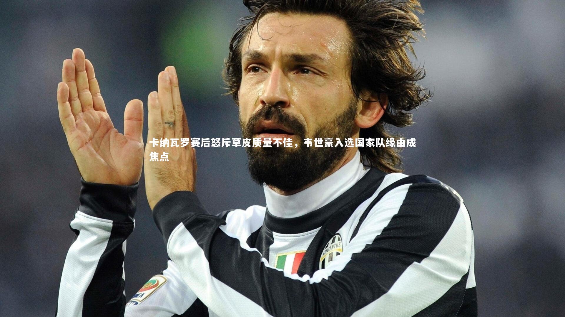 卡纳瓦罗赛后怒斥草皮质量不佳，韦世豪入选国家队缘由成焦点