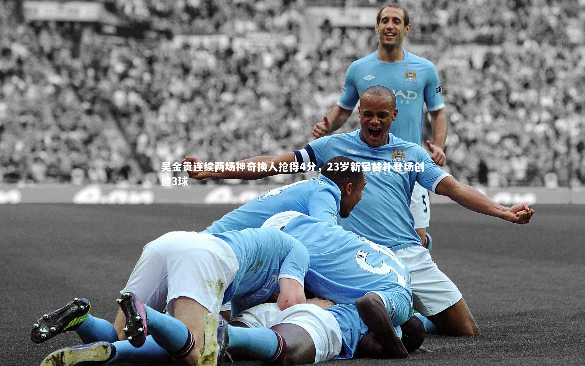 吴金贵连续两场神奇换人抢得4分，23岁新星替补登场创造3球